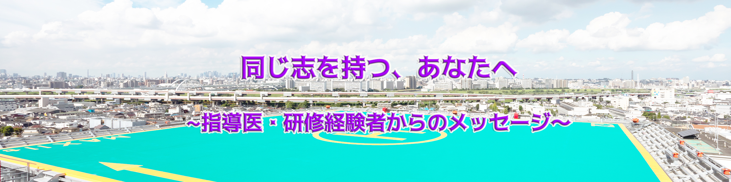 同じ志を持つ、あなたへ〜指導医・研修経験者からのメッセージ〜